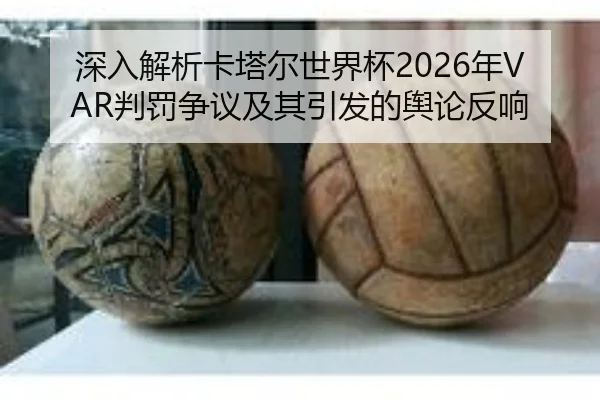 深入解析卡塔尔世界杯2026年VAR判罚争议及其引发的舆论反响 | WANMEI SPORTS